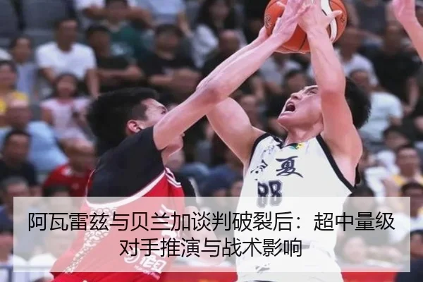 阿瓦雷兹与贝兰加谈判破裂后：超中量级对手推演与战术影响