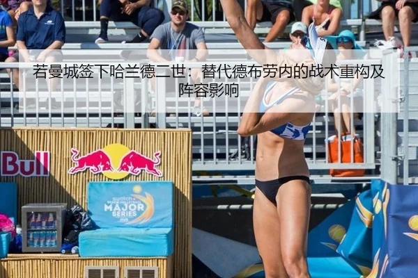 若曼城签下哈兰德二世：替代德布劳内的战术重构及阵容影响