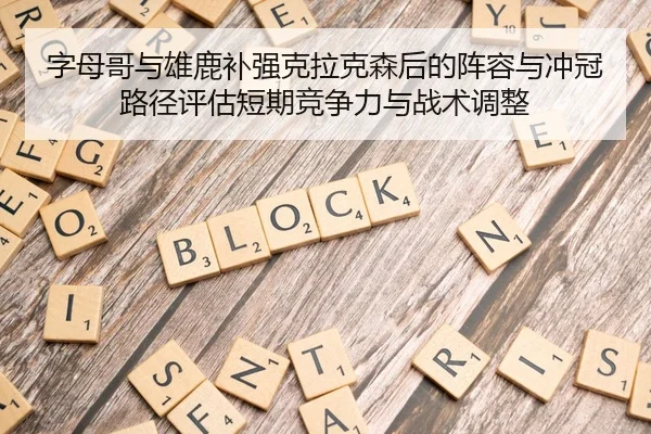 字母哥与雄鹿补强克拉克森后的阵容与冲冠路径评估短期竞争力与战术调整
