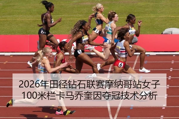 2026年田径钻石联赛摩纳哥站女子100米栏卡马乔奎因夺冠技术分析