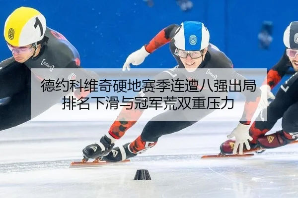德约科维奇硬地赛季连遭八强出局 排名下滑与冠军荒双重压力