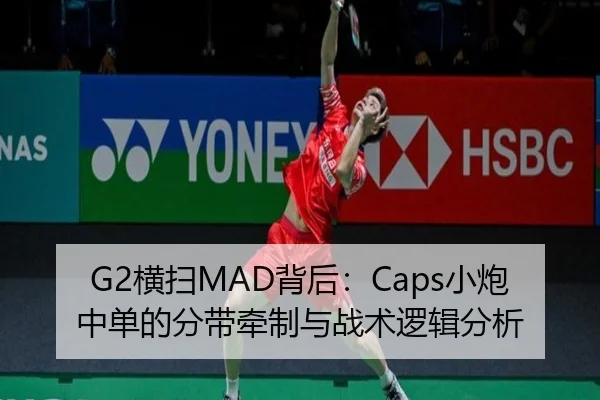 G2横扫MAD背后：Caps小炮中单的分带牵制与战术逻辑分析